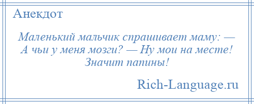 
    Маленький мальчик спрашивает маму: — А чьи у меня мозги? — Ну мои на месте! Значит папины!