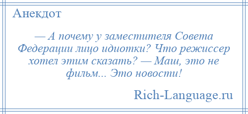 
    — А почему у заместителя Совета Федерации лицо идиотки? Что режиссер хотел этим сказать? — Маш, это не фильм... Это новости!