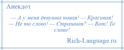 
    — А у меня девушка новая! — Красивая! — Не то слово! — Страшная? — Вот! То слово!