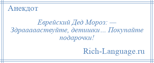 
    Еврейский Дед Мороз: — Здраааааствуйте, детишки… Покупайте подарочки!