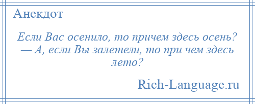 
    Если Вас осенило, то причем здесь осень? — А, если Вы залетели, то при чем здесь лето?