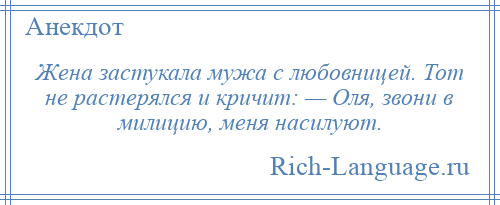 
    Жена застукала мужа с любовницей. Тот не растерялся и кричит: — Оля, звони в милицию, меня насилуют.