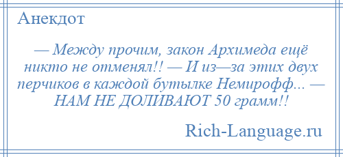 
    — Между прочим, закон Архимеда ещё никто не отменял!! — И из—за этих двух перчиков в каждой бутылке Немирофф... — НАМ НЕ ДОЛИВАЮТ 50 грамм!!