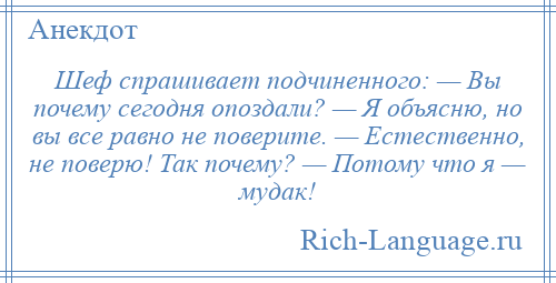 
    Шеф спрашивает подчиненного: — Вы почему сегодня опоздали? — Я объясню, но вы все равно не поверите. — Естественно, не поверю! Так почему? — Потому что я — мудак!