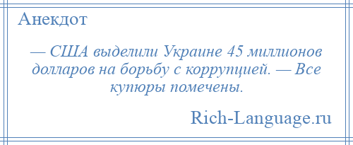 
    — США выделили Украине 45 миллионов долларов на борьбу с коррупцией. — Все купюры помечены.