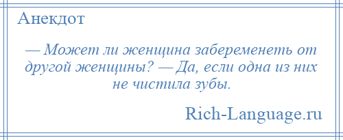 
    — Может ли женщина забеременеть от другой женщины? — Да, если одна из них не чистила зубы.