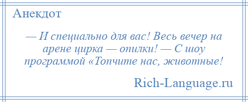 
    — И специально для вас! Весь вечер на арене цирка — опилки! — С шоу программой «Топчите нас, животные!