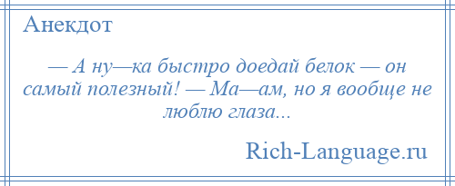 
    — А ну—ка быстро доедай белок — он самый полезный! — Ма—ам, но я вообще не люблю глаза...