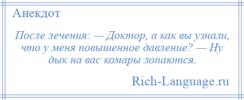 
    После лечения: — Доктор, а как вы узнали, что у меня повышенное давление? — Ну дык на вас комары лопаются.