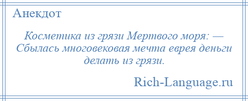 
    Косметика из грязи Мертвого моря: — Сбылась многовековая мечта еврея деньги делать из грязи.