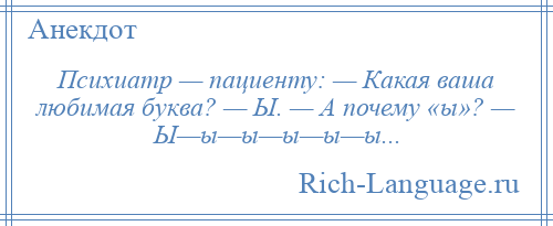 
    Психиатр — пациенту: — Какая ваша любимая буква? — Ы. — А почему «ы»? — Ы—ы—ы—ы—ы—ы...