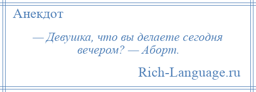 
    — Девушка, что вы делаете сегодня вечером? — Аборт.