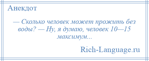 
    — Сколько человек может прожить без воды? — Ну, я думаю, человек 10—15 максимум...
