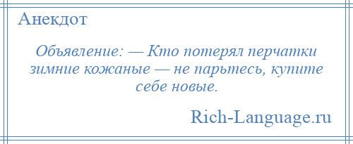 
    Объявление: — Кто потерял перчатки зимние кожаные — не парьтесь, купите себе новые.