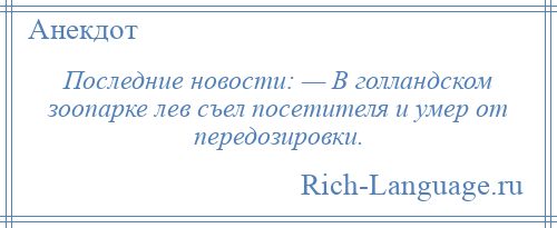 
    Последние новости: — В голландском зоопарке лев съел посетителя и умер от передозировки.
