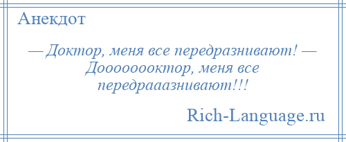 
    — Доктор, меня все передразнивают! — Доооооооктор, меня все передрааазнивают!!!