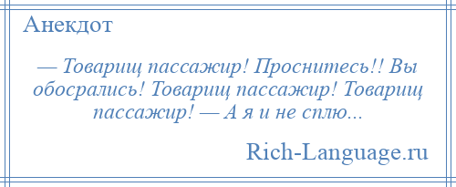 
    — Товарищ пассажир! Проснитесь!! Вы обосрались! Товарищ пассажир! Товарищ пассажир! — А я и не сплю...