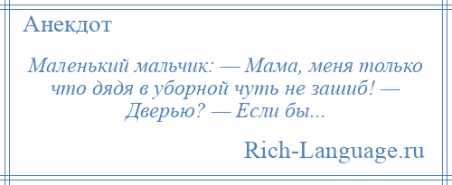 
    Маленький мальчик: — Мама, меня только что дядя в уборной чуть не зашиб! — Дверью? — Если бы...