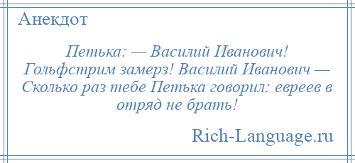 
    Петька: — Василий Иванович! Гольфстрим замерз! Василий Иванович — Сколько раз тебе Петька говорил: евреев в отряд не брать!