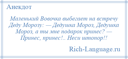 
    Маленький Вовочка выбегает на встречу Деду Морозу: — Дедушка Мороз, Дедушка Мороз, а ты мне подарок принес? — Принес, принес!.. Неси штопор!!