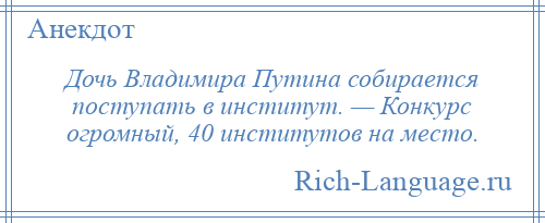 
    Дочь Владимира Путина собирается поступать в институт. — Конкурс огромный, 40 институтов на место.