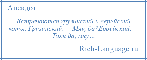 
    Встречаются грузинский и еврейский коты. Грузинский:— Мяу, да?Еврейский:— Таки да, мяу…