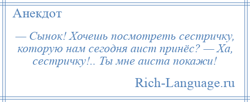
    — Сынок! Хочешь посмотреть сестричку, которую нам сегодня аист принёс? — Ха, сестричку!.. Ты мне аиста покажи!