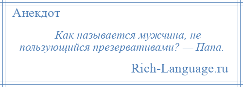 
    — Как называется мужчина, не пользующийся презервативами? — Папа.