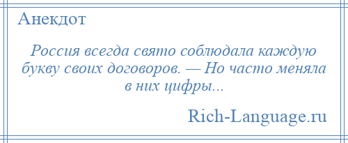 
    Россия всегда свято соблюдала каждую букву своих договоров. — Но часто меняла в них цифры...