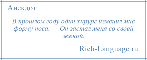 
    В прошлом году один хирург изменил мне форму носа. — Он застал меня со своей женой.