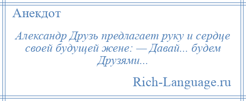 
    Александр Друзь предлагает руку и сердце своей будущей жене: — Давай... будем Друзями...