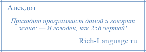 
    Приходит программист домой и говорит жене: — Я голоден, как 256 чертей!