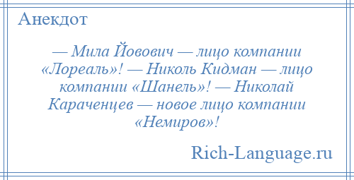 
    — Мила Йовович — лицо компании «Лореаль»! — Николь Кидман — лицо компании «Шанель»! — Николай Караченцев — новое лицо компании «Немиров»!