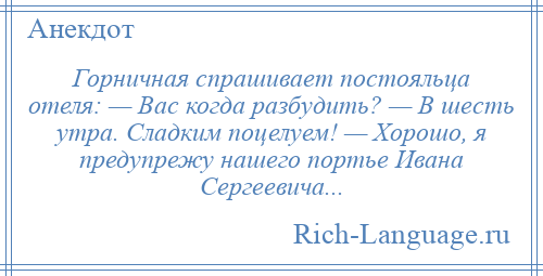 
    Горничная спрашивает постояльца отеля: — Вас когда разбудить? — В шесть утра. Сладким поцелуем! — Хорошо, я предупрежу нашего портье Ивана Сергеевича...