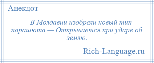 
    — В Молдавии изобрели новый тип парашюта.— Открывается при ударе об землю.