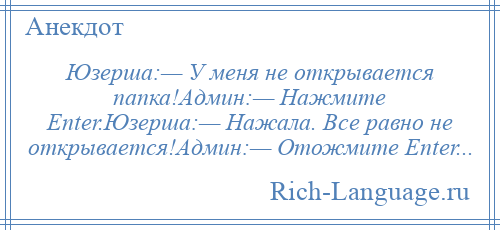 
    Юзерша:— У меня не открывается папка!Админ:— Нажмите Enter.Юзерша:— Нажала. Все равно не открывается!Админ:— Отожмите Enter...