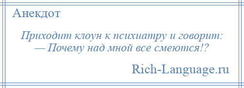 
    Приходит клоун к психиатру и говорит: — Почему над мной все смеются!?