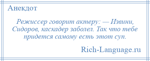 
    Режиссер говорит актеру: — Извини, Сидоров, каскадер заболел. Так что тебе придется самому есть этот суп.