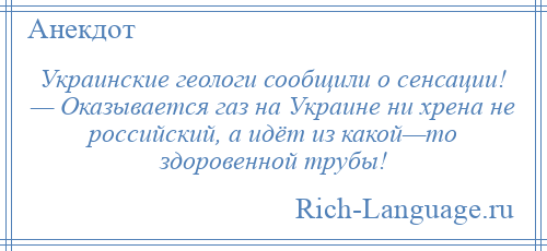 
    Украинские геологи сообщили о сенсации! — Оказывается газ на Украине ни хрена не российский, а идёт из какой—то здоровенной трубы!