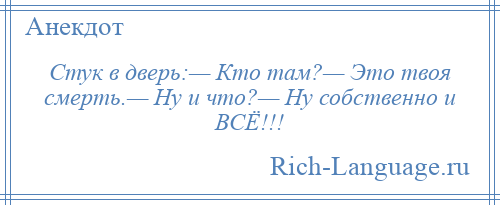 
    Стук в дверь:— Кто там?— Это твоя смерть.— Ну и что?— Ну собственно и ВСЁ!!!