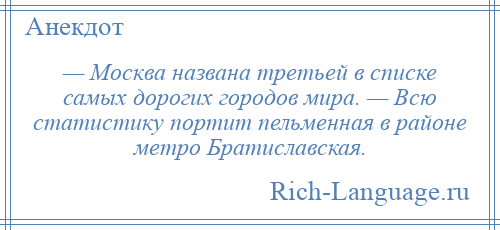 
    — Москва названа третьей в списке самых дорогих городов мира. — Всю статистику портит пельменная в районе метро Братиславская.