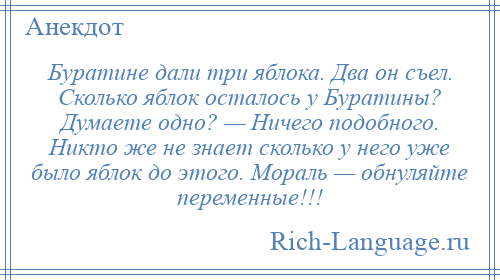 
    Буратине дали три яблока. Два он съел. Сколько яблок осталось у Буратины? Думаете одно? — Ничего подобного. Никто же не знает сколько у него уже было яблок до этого. Мораль — обнуляйте переменные!!!