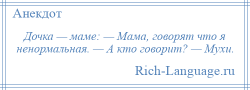 
    Дочка — маме: — Мама, говорят что я ненормальная. — А кто говорит? — Мухи.