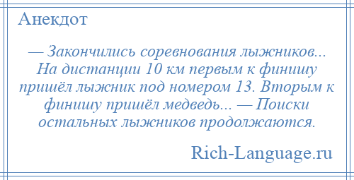 
    — Закончились соревнования лыжников... На дистанции 10 км первым к финишу пришёл лыжник под номером 13. Вторым к финишу пришёл медведь... — Поиски остальных лыжников продолжаются.
