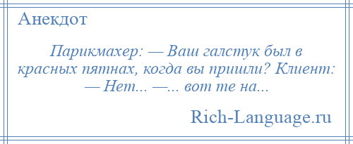 
    Парикмахер: — Ваш галстук был в красных пятнах, когда вы пришли? Клиент: — Нет... —... вот те на...