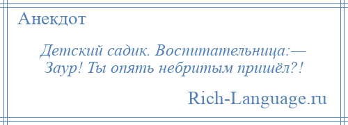 
    Детский садик. Воспитательница:— Заур! Ты опять небритым пришёл?!