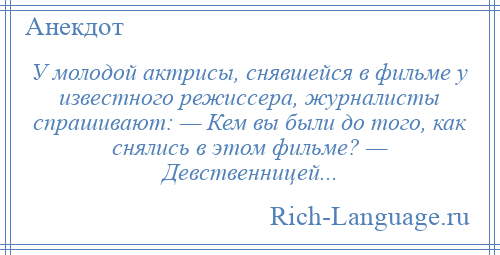 
    У молодой актрисы, снявшейся в фильме у известного режиссера, журналисты спрашивают: — Кем вы были до того, как снялись в этом фильме? — Девственницей...
