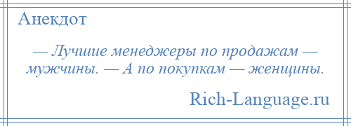 
    — Лучшие менеджеры по продажам — мужчины. — А по покупкам — женщины.