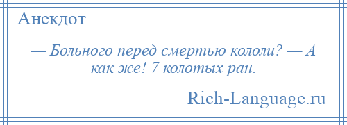 
    — Больного перед смертью кололи? — А как же! 7 колотых ран.