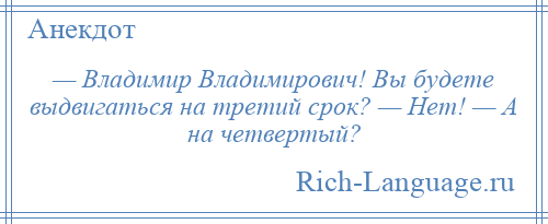 
    — Владимир Владимирович! Вы будете выдвигаться на третий срок? — Нет! — А на четвертый?